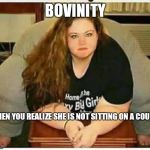 Biggun | BOVINITY; WHEN YOU REALIZE SHE IS NOT SITTING ON A COUCH | image tagged in biggun | made w/ Imgflip meme maker