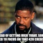 denzelto | INSTEAD OF GETTING HIGH TODAY, SOME OF YALL NEED TO FOCUS ON THAT 420 CREDIT SCORE | image tagged in denzelto | made w/ Imgflip meme maker