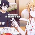 Sword art online | YOU; ME; TALKING ABOUT MY GIRL DICK ON MAIN | image tagged in sword art online | made w/ Imgflip meme maker