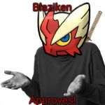 I guess I'll (Blaze the Blaziken) | Blaziken; Approves! | image tagged in i guess i'll blaze the blaziken | made w/ Imgflip meme maker