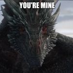 Drogon Stare | YOU'RE MINE | image tagged in drogon stare,drogon,got,game of thrones | made w/ Imgflip meme maker
