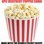 Popcorn | KPC (KENTUCKY POPPED CORN); MADE WITH THE KERNELS SECRET RECIPE | image tagged in popcorn | made w/ Imgflip meme maker
