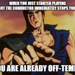omae wa mou shindeiru | WHEN YOU JUST STARTED PLAYING BUT THE CONDUCTOR IMMEDIATELY STOPS YOU -; "YOU ARE ALREADY OFF-TEMPO" | image tagged in omae wa mou shindeiru | made w/ Imgflip meme maker