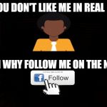 Why Follow? | IF YOU DON'T LIKE ME IN REAL LIFE, THEN WHY FOLLOW ME ON THE NET? COVELL BELLAMY III | image tagged in why follow | made w/ Imgflip meme maker