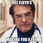 Dr.Now | TREE FLOYD’S; MAKING YOU A FAT | image tagged in drnow | made w/ Imgflip meme maker