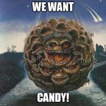 john better run | WE WANT; CANDY! | image tagged in critter ball | made w/ Imgflip meme maker