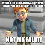 Not my fault!  Any of them! | WHEN A TREMOR STARTS AND PEOPLE BLAME YOU AND YOUR PLOTS OF LAND; NOT MY FAULT! | image tagged in norman price | made w/ Imgflip meme maker