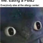 Did somebody say nut? | Me: Eating a PB&J; Everybody else at the allergy center: | image tagged in toothless | made w/ Imgflip meme maker