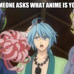 Onigiri memes | WHEN SOMEONE ASKS WHAT ANIME IS YOU BE LIKE: | image tagged in onigiri memes | made w/ Imgflip meme maker