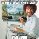 Bob Ross vertical | I'M GONNA PAINT A MASTERPIECE IN LESS THAN 30 MINUTES WITH NO MISTAKES; VAN GOGH CAN SUCK MY DICK | image tagged in bob ross vertical | made w/ Imgflip meme maker