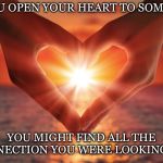 Risky But True | IF YOU OPEN YOUR HEART TO SOMEONE; YOU MIGHT FIND ALL THE CONNECTION YOU WERE LOOKING FOR | image tagged in heart,open,someone,find,connection,love | made w/ Imgflip meme maker