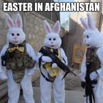 Easter Bunny Tatical | EASTER IN AFGHANISTAN | image tagged in easter bunny tatical | made w/ Imgflip meme maker