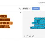 who is this jeff, guy? | MY NAME IS JEFF AND I AM GAY AND I WANT TO MARRY YOUR FATHER AND HAVE A BABY WITH YOUR MOTHER. MY MOTHER AND FATHER DIED AND MY SON WANTED TO GET MARRIED. | image tagged in google translate,epic fail | made w/ Imgflip meme maker