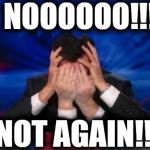 When I sit on the toilet and realize I forgot my cellphone! | NOOOOOO!!! NOT AGAIN!!!!! | image tagged in stephen colbert face palms | made w/ Imgflip meme maker