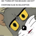 What goes up must come down | ME: *TURNS OFF FAN BECAUSE I AM HOT*; EVERYONE ELSE IN HELICOPTER: | image tagged in unsettled tom,gravity of the situation will be their deaths | made w/ Imgflip meme maker