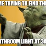 Yoda Bass Strong | ME TRYING TO FIND THE; BATHROOM LIGHT AT 3AM | image tagged in yoda bass strong | made w/ Imgflip meme maker