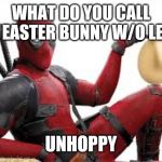 Dead pool easter joke | WHAT DO YOU CALL THE EASTER BUNNY W/O LEGS? UNHOPPY | image tagged in deadpool easter egg,letsgetwordy,easter,bunny,legs | made w/ Imgflip meme maker