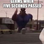 Officer Earl Running | GERMS WHEN FIVE SECONDS PASSED | image tagged in officer earl running | made w/ Imgflip meme maker