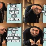Reversal Gru plan | NOT READ THE RULES AND ACCIDENTALLY GET BANNED; HAVE ENOUGH KARMA FOR R/MEMES; NOT READ THE RULES AND ACCIDENTALLY GET BANNED; R/DANKMEMES REMOVED THE KARMA THRESHOLD | image tagged in reversal gru plan | made w/ Imgflip meme maker