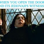 Snape Meme | WHEN YOU OPEN THE DOOR AND ITS JEHOVAH'S WITNESSES | image tagged in memes,snape,jehovah's witnesses,unexpected visitors | made w/ Imgflip meme maker