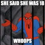 spiderman jail | SHE SAID SHE WAS 18 WHOOPS | image tagged in spiderman jail | made w/ Imgflip meme maker