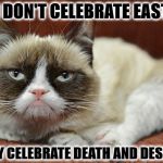 I DON'T CELEBRATE | NO I DON'T CELEBRATE EASTER! I ONLY CELEBRATE DEATH AND DESPAIR! | image tagged in i don't celebrate | made w/ Imgflip meme maker