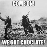 France ww1 | COME ON! WE GOT CHOCLATE! | image tagged in france ww1 | made w/ Imgflip meme maker
