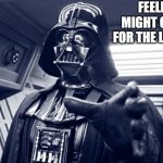 Darth vader Force choke | FEELING CUTE.  MIGHT CHOKE A FOOL FOR THE LAST TIME.  IDK. | image tagged in darth vader force choke | made w/ Imgflip meme maker