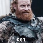 Tormund makes do | MILK? G.O.T. | image tagged in tormund makes do | made w/ Imgflip meme maker