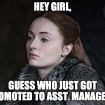 Hey Girl Sansa | HEY GIRL, GUESS WHO JUST GOT PROMOTED TO ASST. MANAGER?! | image tagged in hey girl sansa | made w/ Imgflip meme maker