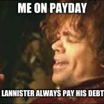 payday | ME ON PAYDAY; A LANNISTER ALWAYS PAY HIS DEBTS | image tagged in tyrion lannister with wine,payday,game of thrones,tyrion lannister,funny meme | made w/ Imgflip meme maker
