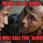 Almost | ME ON LEFT AT BINGO; "WE WILL CALL YOU, 'ALMOST'" | image tagged in almost | made w/ Imgflip meme maker