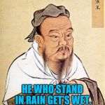 Confucius says …. | HE WHO STAND IN RAIN GET'S WET. | image tagged in confucius says,good advice,you don't say,really | made w/ Imgflip meme maker