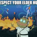 spongebob music | RESPECT YOUR ELDER HUH | image tagged in spongebob music | made w/ Imgflip meme maker
