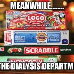 board games | MEANWHILE........ IN THE DIALYSIS DEPARTMENT | image tagged in board games | made w/ Imgflip meme maker