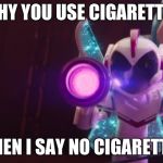 Sweet Mayhem hates smoking | WHY YOU USE CIGARETTES; WHEN I SAY NO CIGARETTES | image tagged in bring me your fiercest leader,the lego movie,no smoking | made w/ Imgflip meme maker