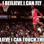 Michael Jordan | I BEILIEVE I CAN FLY I BEILIEVE I CAN TOUCH THE SKY | image tagged in michael jordan | made w/ Imgflip meme maker