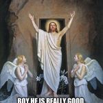 The Resurrection | TA DA!! BOY HE IS REALLY GOOD. DOES HE DO CHILDREN'S PARTY'S?. | image tagged in easter,resurrection,magic trick,funny meme | made w/ Imgflip meme maker
