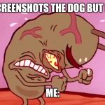 Triggered Plankton | HER: *SCREENSHOTS THE DOG BUT NOT ME*; ME: | image tagged in triggered plankton | made w/ Imgflip meme maker