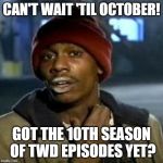 Junky | CAN'T WAIT 'TIL OCTOBER! GOT THE 10TH SEASON OF TWD EPISODES YET? | image tagged in junky | made w/ Imgflip meme maker