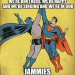 Batman superman high five | WE'RE BROTHERS, WE'RE HAPPY AND WE'RE SINGING AND WE'RE IN OUR; JAMMIES | image tagged in batman superman high five | made w/ Imgflip meme maker