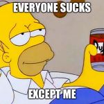 Homer Simpson | EVERYONE SUCKS; EXCEPT ME | image tagged in homer simpson | made w/ Imgflip meme maker