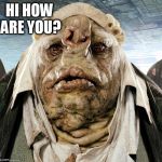 Vogon Poetry | HI HOW ARE YOU? | image tagged in vogon poetry | made w/ Imgflip meme maker
