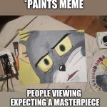 Brent Allen | *PAINTS MEME; PEOPLE VIEWING EXPECTING A MASTERPIECE | image tagged in brent allen | made w/ Imgflip meme maker