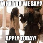 What Do We Say To | WHAT DO WE SAY? APPLY TODAY! | image tagged in what do we say to | made w/ Imgflip meme maker