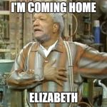 Fred Sanford heart attack  | I'M COMING HOME; ELIZABETH | image tagged in fred sanford heart attack | made w/ Imgflip meme maker