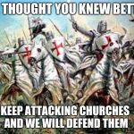 Grown up version of don't make me come in there, | WE THOUGHT YOU KNEW BETTER; KEEP ATTACKING CHURCHES AND WE WILL DEFEND THEM | image tagged in crusade,defend christians,christianity,chistians under attack,radical islam,violent muslims | made w/ Imgflip meme maker