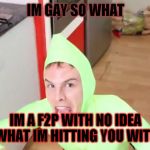 IM GAY | IM GAY SO WHAT; IM A F2P WITH NO IDEA WHAT IM HITTING YOU WITH | image tagged in im gay | made w/ Imgflip meme maker