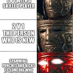 for honor | HAVING A 1 V 1 WITH A SKILLED PLAYER; 2 V 1 THE PERSON WHO IS NEW; SPAMMING PUNCHES AND KICKS TO SOMEONE WHO IS OUT OF STAMINA | image tagged in for honor | made w/ Imgflip meme maker