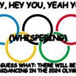 Olympics Logo | HEY, HEY YOU, YEAH YOU; (WHISPERING); GUESS WHAT: THERE WILL BE BREAKDANCING IN THE 2024 OLYMPICS | image tagged in olympics logo | made w/ Imgflip meme maker